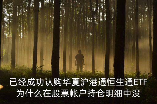 恒生通什么時(shí)候上市，已經(jīng)成功認(rèn)購華夏滬港通恒生通ETF為什么在股票帳戶持倉明細(xì)中沒