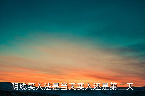 什么是陰線買入法，殷保華陰線買入法實(shí)戰(zhàn)陰線買入是指那根勻線