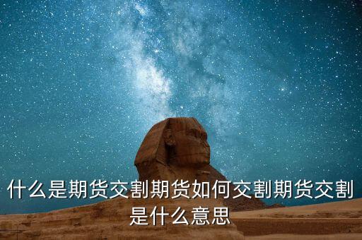 什么是期貨交割，期貨交易的交割是什么意思