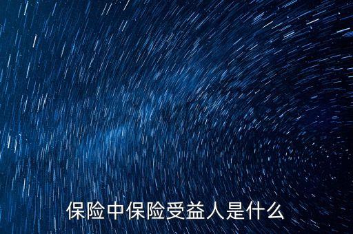 保險受益人是什么意思，保險中保險受益人是什么
