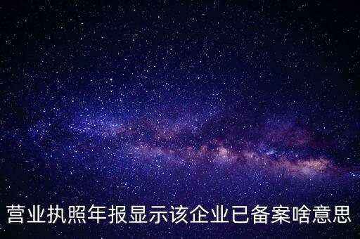 營業(yè)執(zhí)照年報(bào)顯示該企業(yè)已備案啥意思