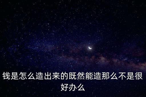 人民幣為什么難偽造，錢是怎么造出來的既然能造那么不是很好辦么