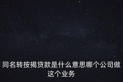 什么是同名劃轉(zhuǎn)，同名轉(zhuǎn)按揭貸款是什么意思哪個公司做這個業(yè)務(wù)