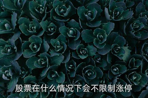 股票什么情況會(huì)無限額上漲，股票在什么情況下會(huì)不限制漲停