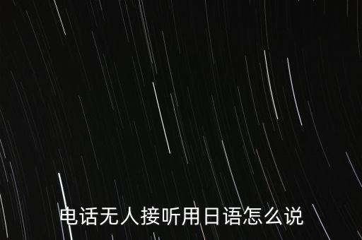 日本手機無人接聽后說的什么，電話無人接聽用日語怎么說