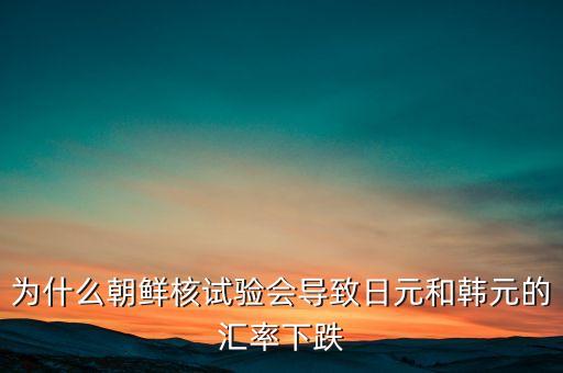 為什么朝鮮核試驗(yàn)會(huì)導(dǎo)致日元和韓元的匯率下跌