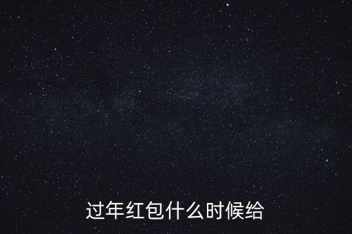 過年紅包什么時候包，過年什么時候給紅包合適