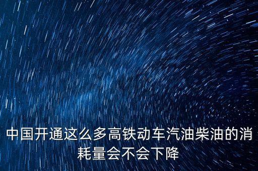 中國開通這么多高鐵動(dòng)車汽油柴油的消耗量會(huì)不會(huì)下降