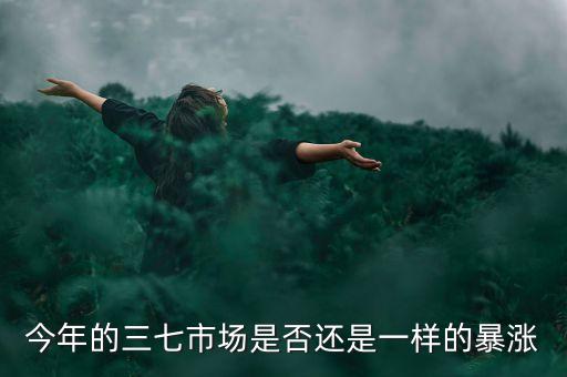 今年的三七市場是否還是一樣的暴漲