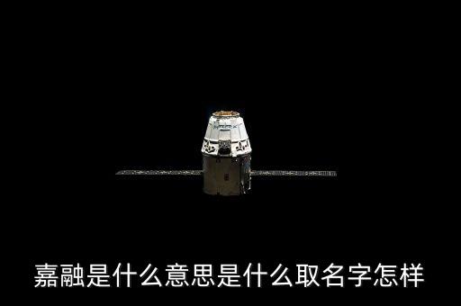 嘉融是什么意思是什么取名字怎樣