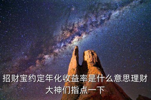 招財寶約定年化收益率是什么意思理財大神們指點一下