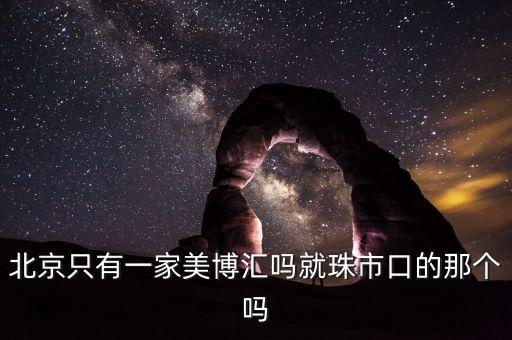 北京只有一家美博匯嗎就珠市口的那個嗎