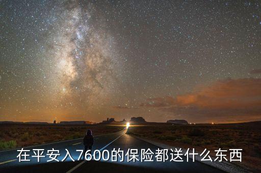 在平安入7600的保險(xiǎn)都送什么東西