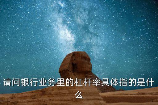 請問銀行業(yè)務(wù)里的杠桿率具體指的是什么
