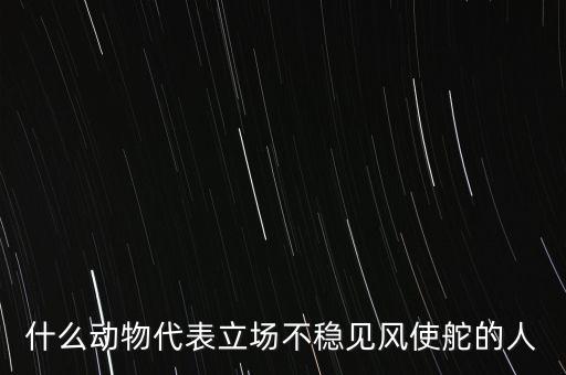 什么動(dòng)物象征著領(lǐng)頭者，什么動(dòng)物代表立場不穩(wěn)見風(fēng)使舵的人
