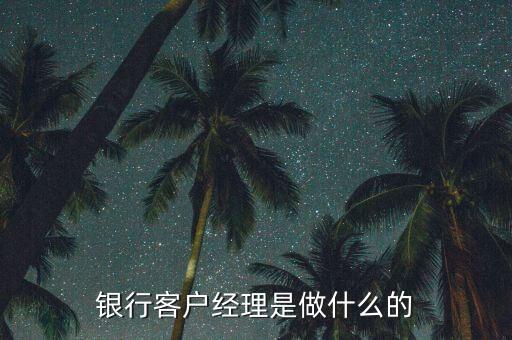 銀行經(jīng)理是什么，銀行銷售經(jīng)理是什么