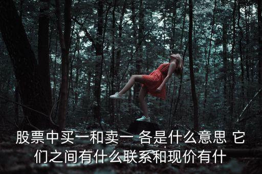 股票中買一和賣一 各是什么意思 它們之間有什么聯(lián)系和現(xiàn)價有什