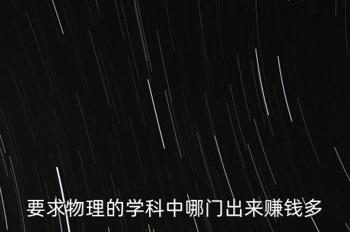 什么物理研究賺錢，物理學(xué)什么系最賺錢來個(gè)專業(yè)人士分析一下