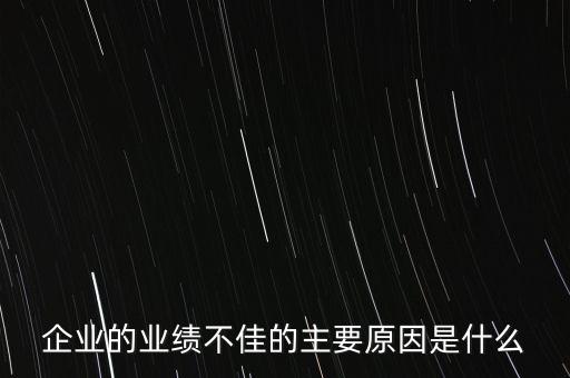 企業(yè)的業(yè)績(jī)不佳的主要原因是什么