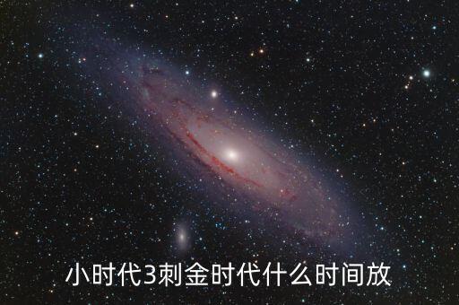 小時(shí)代3刺金時(shí)代什么時(shí)間放