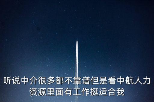 中航人是什么機(jī)構(gòu)，聽(tīng)說(shuō)中介很多都不靠譜但是看中航人力資源里面有工作挺適合我