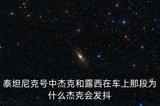 泰坦尼克號(hào)中杰克和露西在車上那段為什么杰克會(huì)發(fā)抖