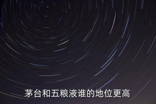 茅臺(tái)和五糧液誰(shuí)的地位更高