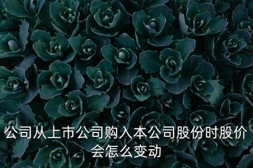 機構買入后股價會有什么變化，公司從上市公司購入本公司股份時股價會怎么變動