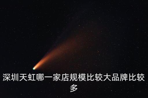 天虹里面開什么店好，深圳天虹哪一家店規(guī)模比較大品牌比較多