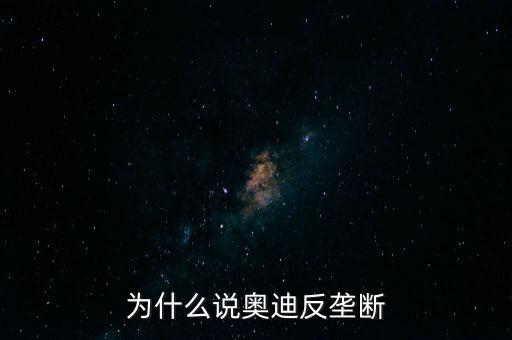 奧迪壟斷什么，為什么說奧迪反壟斷