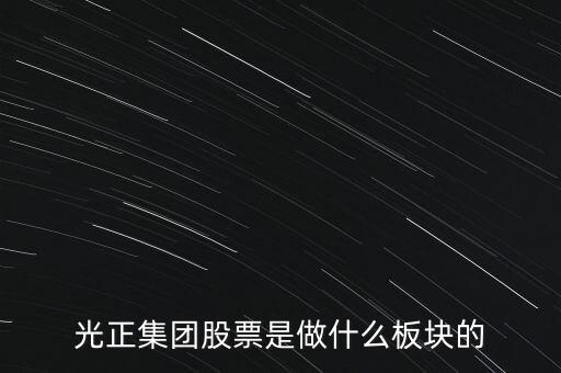 光正集團(tuán)是做什么的，光正集團(tuán)股票是做什么板塊的