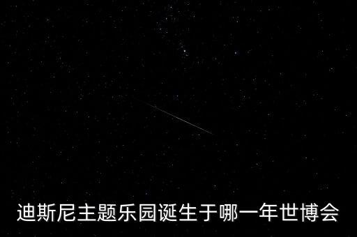 迪斯尼主題樂園誕生于哪一年世博會