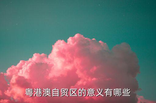 粵港澳自貿區(qū)的意義有哪些