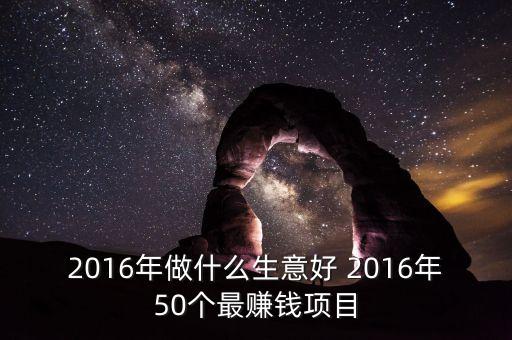 2016年做什么賺錢，2016年什么行業(yè)的生意最賺錢