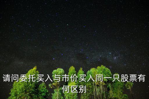 請(qǐng)問(wèn)委托買入與市價(jià)買入同一只股票有何區(qū)別