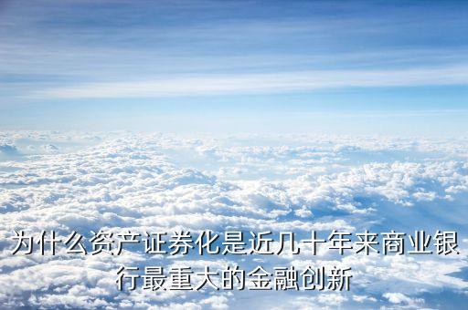 為什么資產(chǎn)證券化是近幾十年來(lái)商業(yè)銀行最重大的金融創(chuàng)新