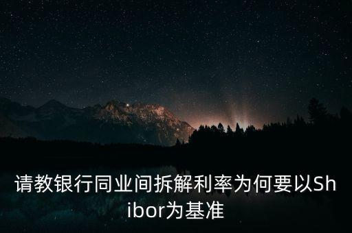 同業(yè)拆借利率為什么是基準(zhǔn)利率，請(qǐng)教銀行同業(yè)間拆解利率為何要以Shibor為基準(zhǔn)