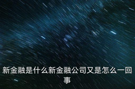 什么是新金融，新金融是什么新金融公司又是怎么一回事