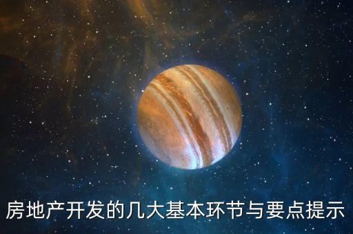 房地產(chǎn)開發(fā)的幾大基本環(huán)節(jié)與要點提示