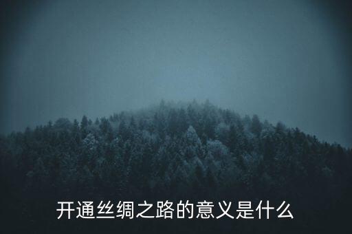 開通絲綢之路的意義是什么