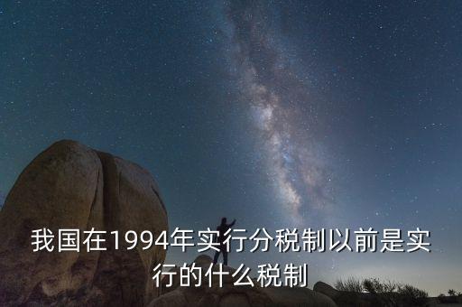 我國在1994年實行分稅制以前是實行的什么稅制