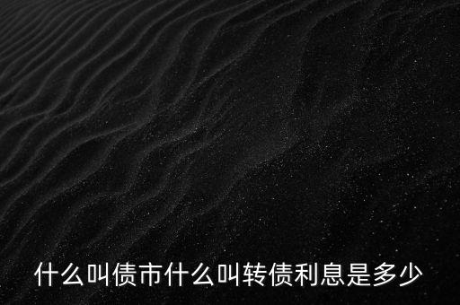什么叫債市什么叫轉(zhuǎn)債利息是多少