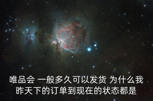 唯品會(huì) 一般多久可以發(fā)貨 為什么我昨天下的訂單到現(xiàn)在的狀態(tài)都是
