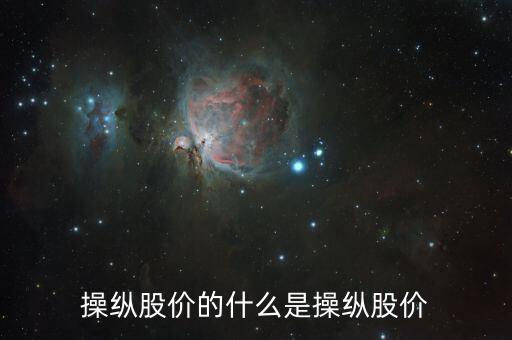 操縱股價(jià)的什么是操縱股價(jià)