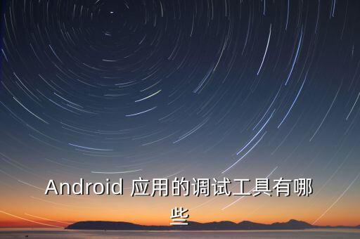 Android 應用的調(diào)試工具有哪些