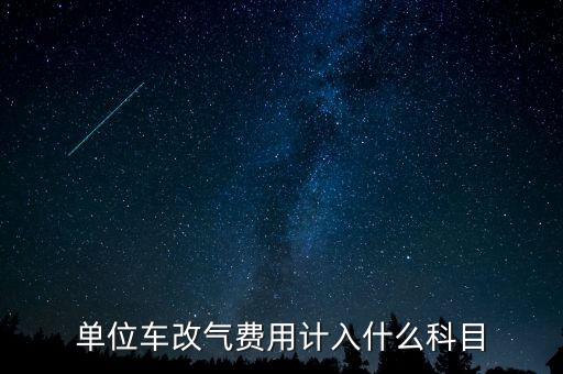 單位車改氣費用計入什么科目