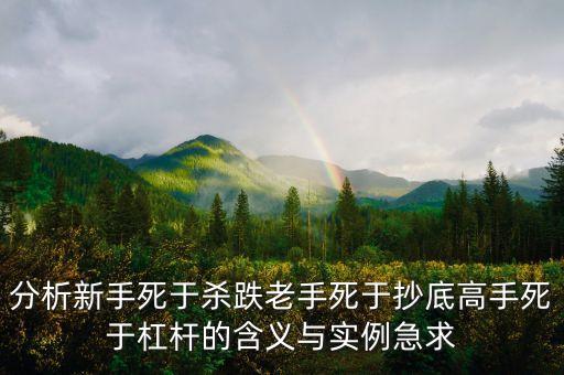 高手為什么死在抄底上，分析新手死于殺跌老手死于抄底高手死于杠桿的含義與實例急求