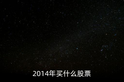 2014年什么股票好，2014年10月份目前股值被嚴(yán)重低估的股票有哪些