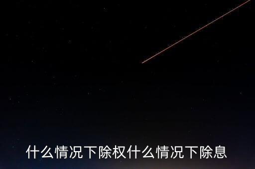 什么情況下除權(quán)什么情況下除息