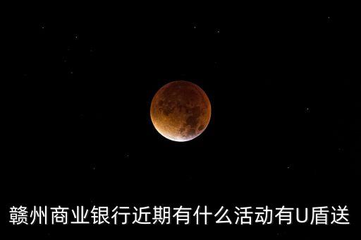 贛州商業(yè)銀行近期有什么活動(dòng)有U盾送